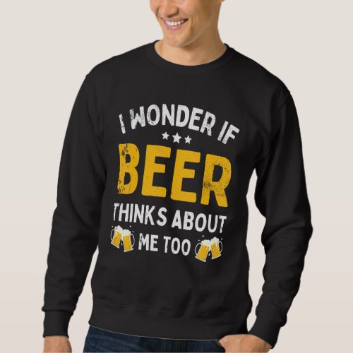 Drinking I Wonder If Beer Thinks About Me Too Sweatshirt