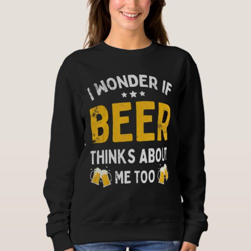 Drinking I Wonder If Beer Thinks About Me Too Sweatshirt