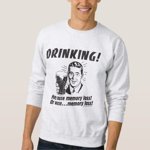 Drinking May Cause Memory Loss Worse Sweatshirt