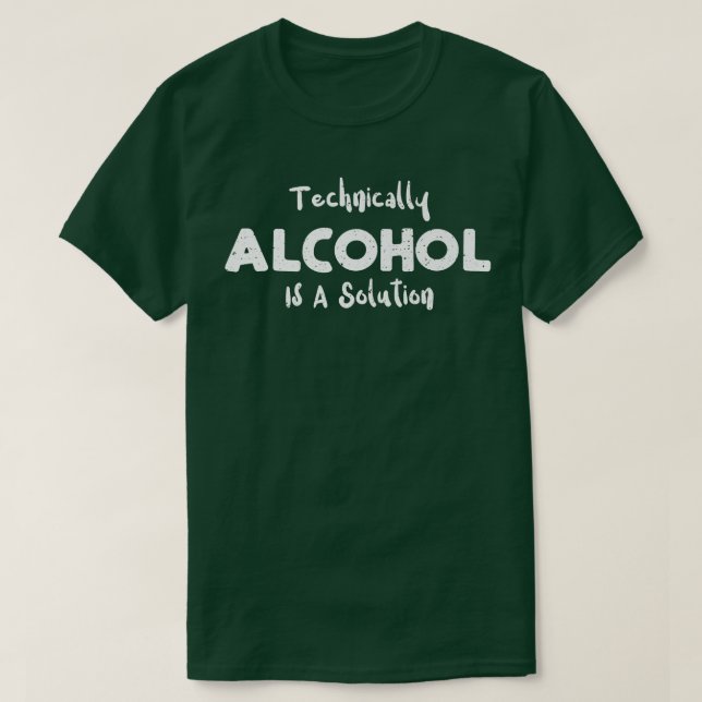 Drinking Technically Alcohol Is A Solution - Scien T-Shirt (Design Front)