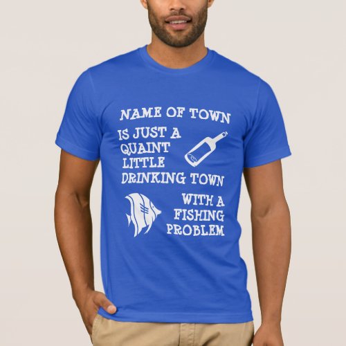 Drinking Town with Fishing Problem customizable T_Shirt