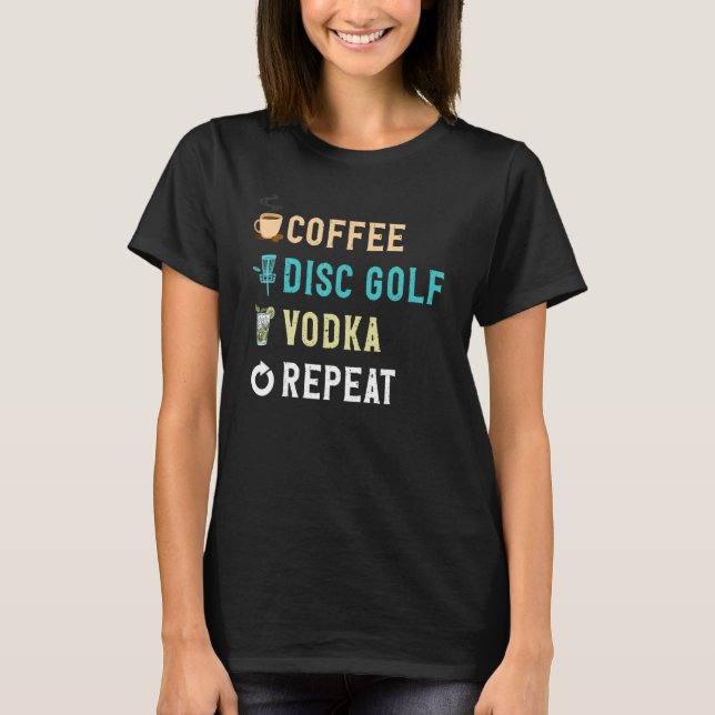 Drinks Lover Funny Coffee, Disk Golf, Vodka Repeat T-Shirt (Front)