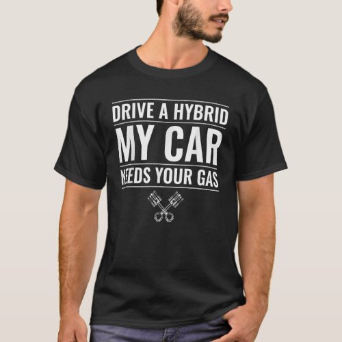 Drive a Hybrid My Car Needs Your Gas Car Enthusias T_Shirt