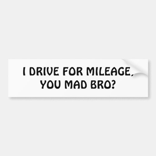 Drive For Mileage You Mad Bro Bumper Sticker