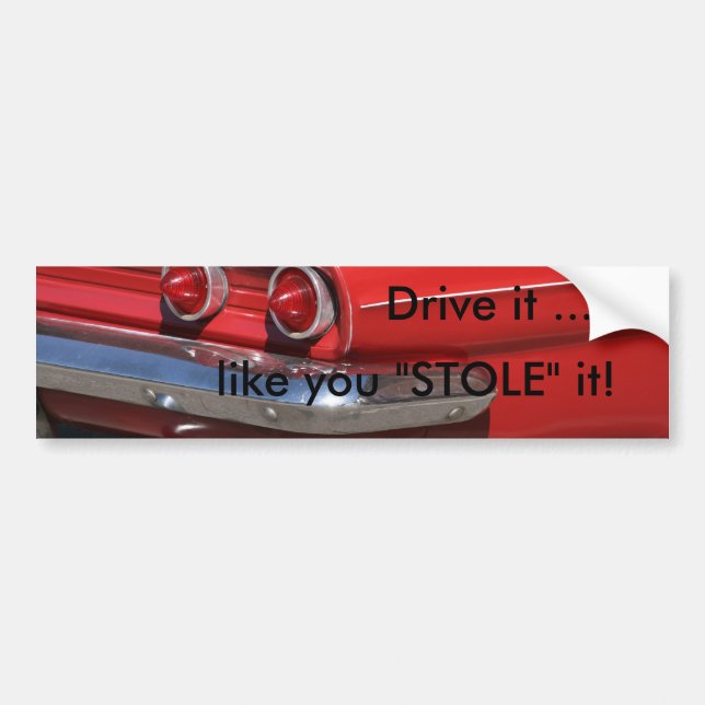 Drive it ..., like you "STOLE" it! Bumper Sticker (Front)