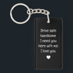 Drive Safe Handsome  Keychain<br><div class="desc">Drive Safe and keep your loved one close with our 'Drive Safe, Handsome, I Need You Here With Me' Keychain. A thoughtful reminder for him to stay safe wherever the journey takes him. Perfect for birthdays, Valentine's Day, or any occasion, this keychain is a stylish and sentimental gift for boyfriends...</div>