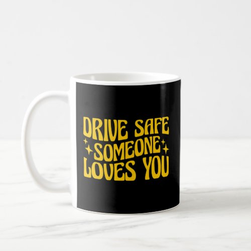 Drive Safe Someone Loves You  Coffee Mug