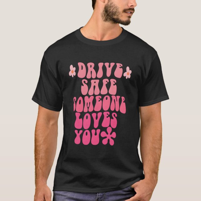 Drive Safe Someone Loves You Flower Positive T-Shirt (Front)