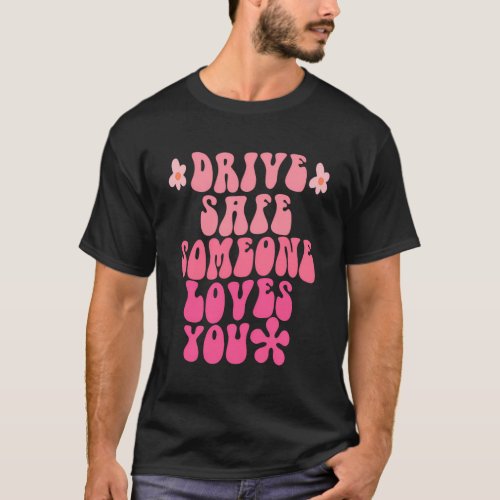 Drive Safe Someone Loves You Flower Positive T_Shirt