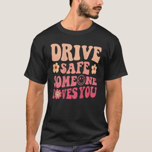 Drive Safe Someone Loves You Flower Smile Positive T_Shirt