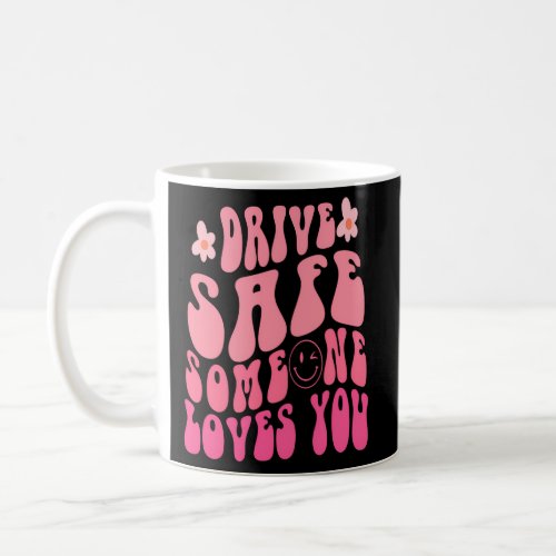 Drive Safe Someone Loves You Smile Flower Trend Coffee Mug