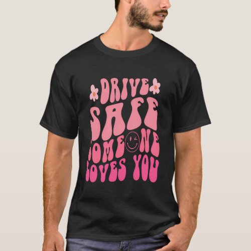 Drive Safe Someone Loves You Smile Flower Trend T_Shirt
