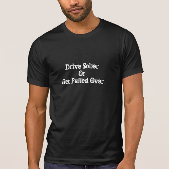 Drive sober or get pulled over T-Shirt