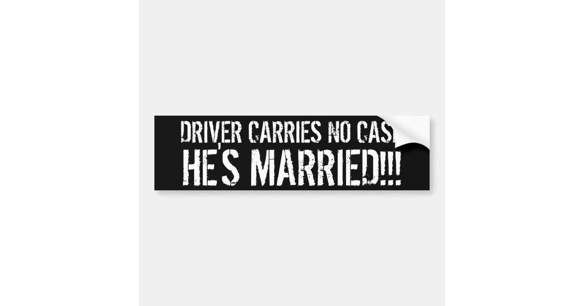 Driver Carries No Cash He's Married Bumper Sticker or Helmet Sticker D615