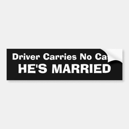Driver Carries No Cash - He's Married Bumper Sticker