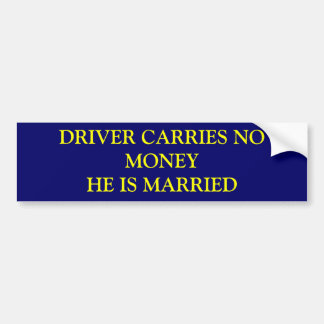 DRIVER CARRIES NO MONEYHE IS MARRIED BUMPER STICKER