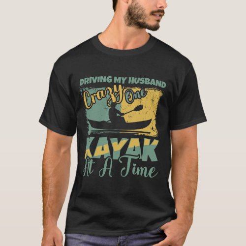 Driving my husband kayak crazy one at a time T_Shirt