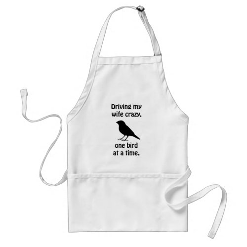 Driving my wife crazy one bird at a time adult apron