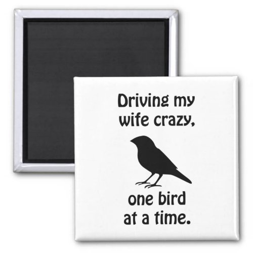 Driving my wife crazy one bird at a time magnet