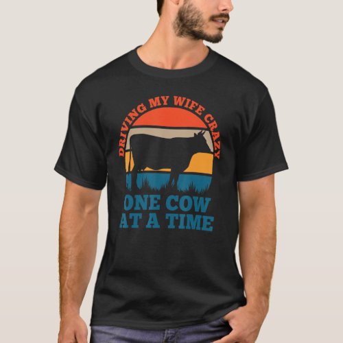 Driving my wife crazy one cow at a time  farmer T_Shirt