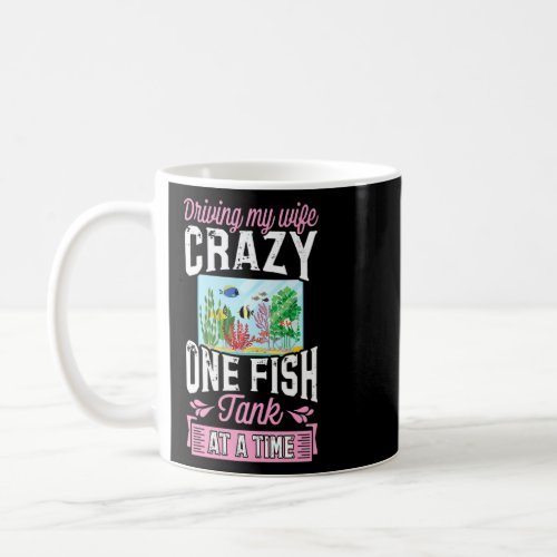 Driving My Wife Crazy One Fish Tank At A Time 1 Coffee Mug