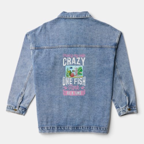 Driving My Wife Crazy One Fish Tank At A Time 1 Denim Jacket