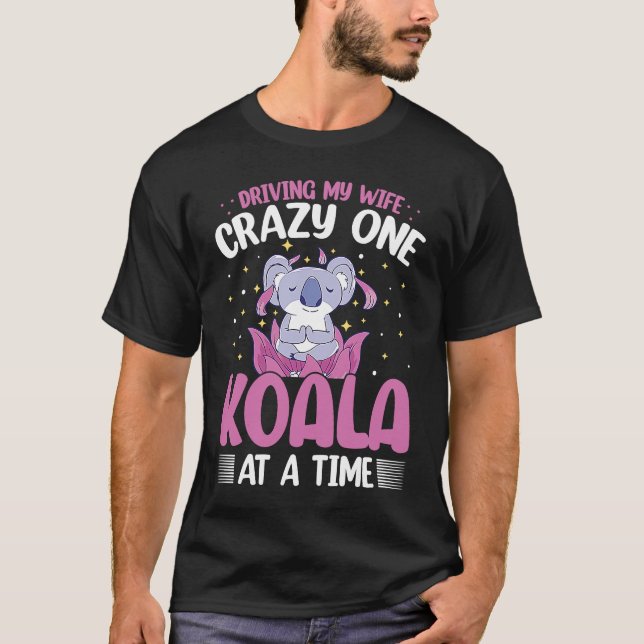 Driving My Wife Crazy One Koala At A Time T-Shirt (Front)