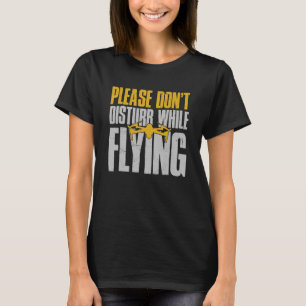 Drone Drone Pilot Please Don't Disturb While Flyi T-Shirt