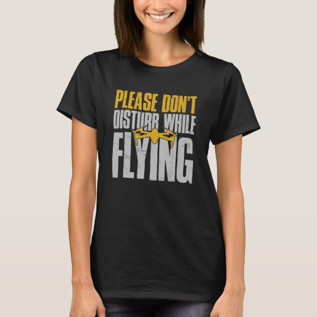 Drone  Drone Pilot Please Don't Disturb While Flyi T-Shirt (Front)