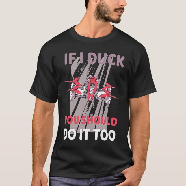 Drone If I ducke should you do it too T-Shirt (Front)