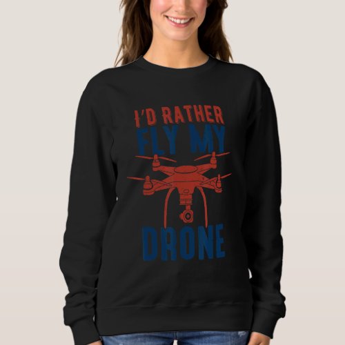 Drone Pilot Flying Aerial Vehicle I Rather Fly My  Sweatshirt