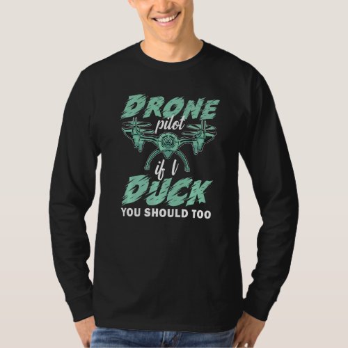 Drone Pilot If I Duck You Should Too  Drone Pilot T_Shirt