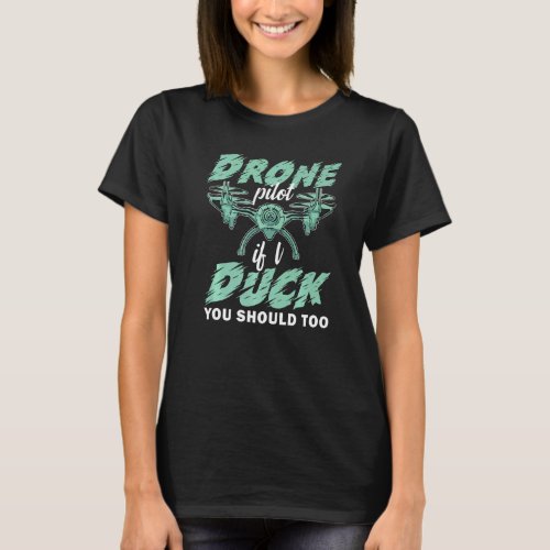 Drone Pilot If I Duck You Should Too  Drone Pilot T_Shirt