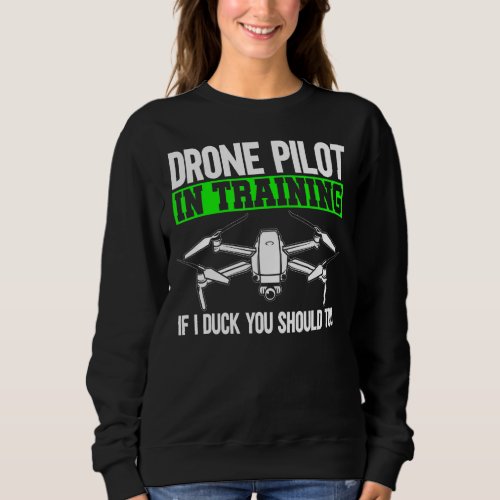 Drone Pilot In Training If I Duck You Should Too D Sweatshirt