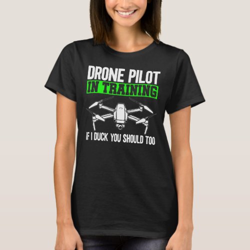 Drone Pilot In Training If I Duck You Should Too D T_Shirt