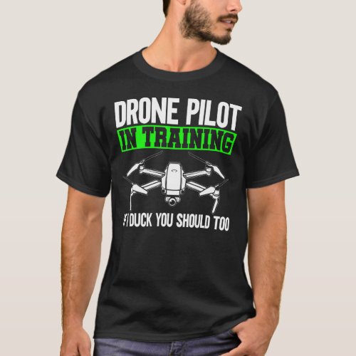 Drone Pilot In Training If I Duck You Should Too D T_Shirt