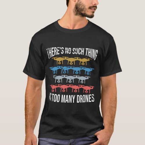 Drone Theres No such Thing As Too Much Drones  T_Shirt