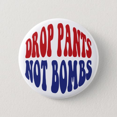 Drop Pants Not Bombs _ Funny Anti War Slogan Button