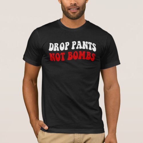 Drop Pants Not Bombs _ Funny Anti War Slogan T_Shirt