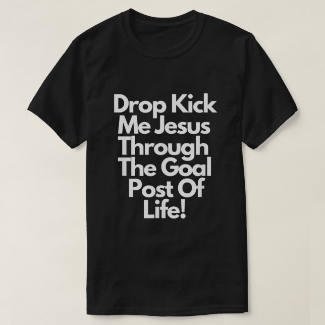 DropKick me Jesus Through the Goal Post of life T-Shirt (Design Front)