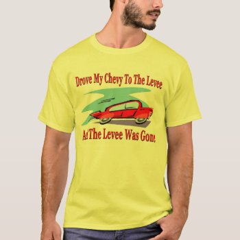 Drove My Chevy To The Levee  The Levee Was Gone T-shirt by figstreetstudio at Zazzle