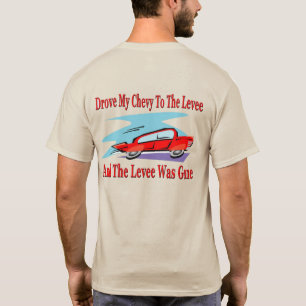 Drove My Chevy To The Levee, The Levee was Gone T-Shirt