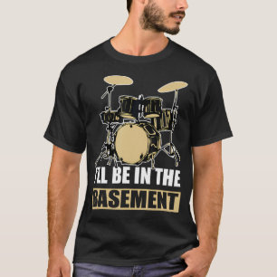 Drum Set Drumming I'Ll Be In The Basement T-Shirt