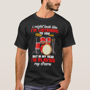 Drummers I Might Look Like Im Listening To You Dru T-Shirt