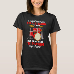 Drummers I Might Look Like Im Listening To You Dru T-Shirt