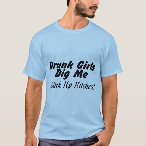 Drunk Chicks Dig Me T_Shirt