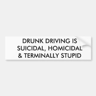 DRUNK DRIVING IS SUICIDAL, HOMICIDAL & ... STUPID BUMPER STICKER