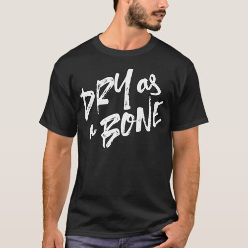 Dry as a Bone Quotes T_Shirt