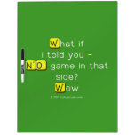 What if
 i told you -
 NO game in that
 side?
 Wow  Dry Erase Boards