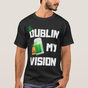 Dublin My Funny Irish St Patricks Day Beer Drinkin T-Shirt